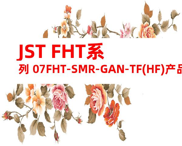 JST FHT系列 07FHT-SMR-GAN-TF(HF)产品图纸